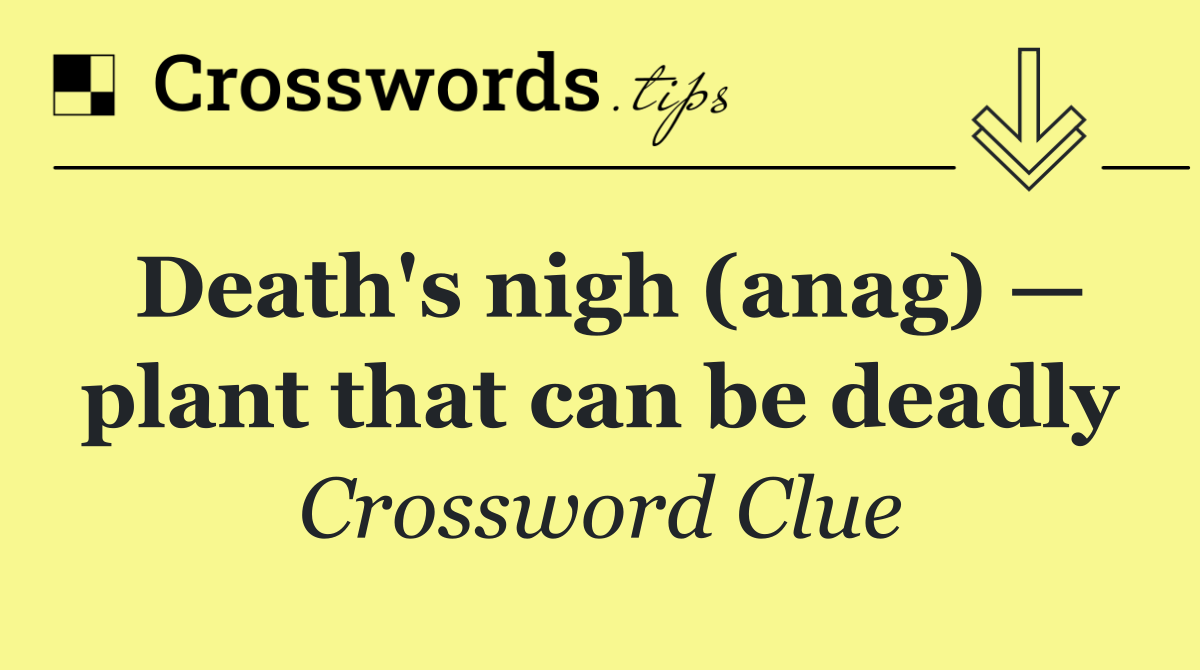 Death's nigh (anag) — plant that can be deadly