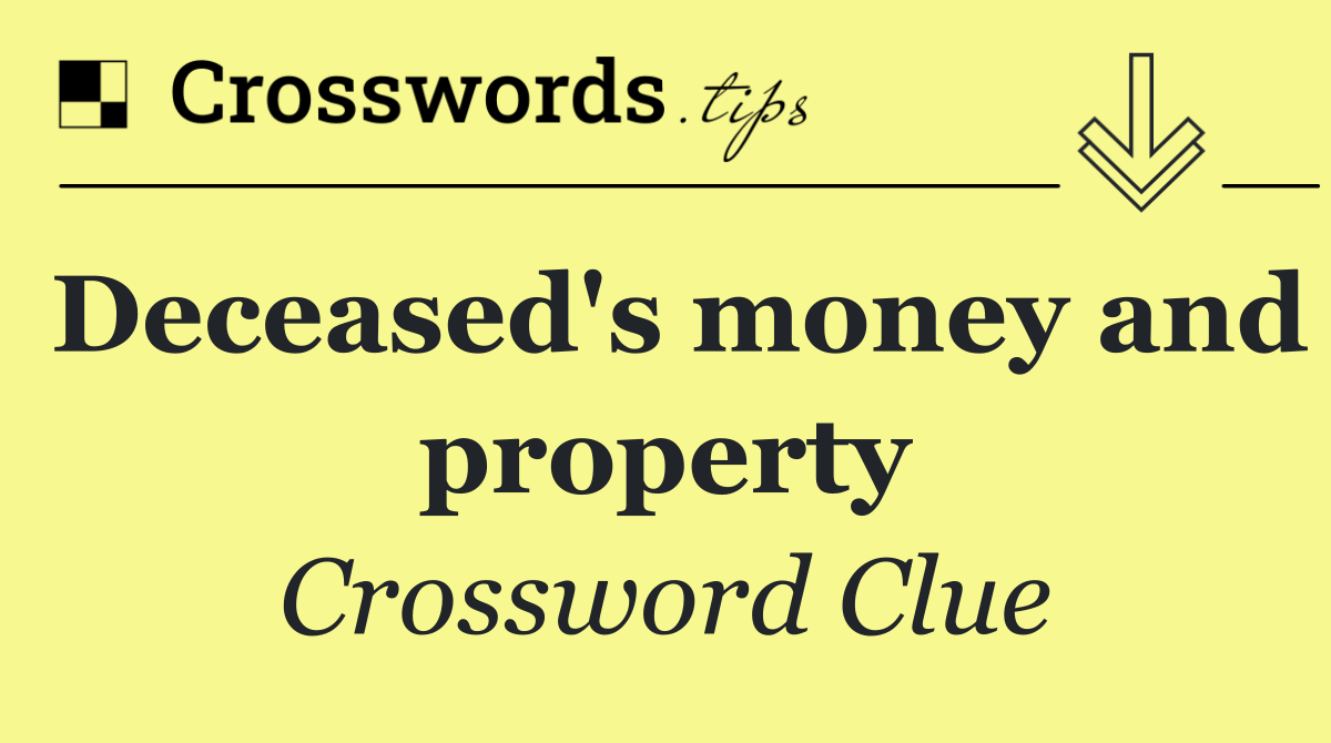 Deceased's money and property