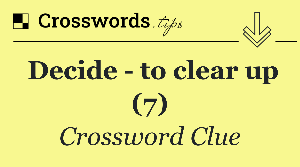 Decide   to clear up (7)