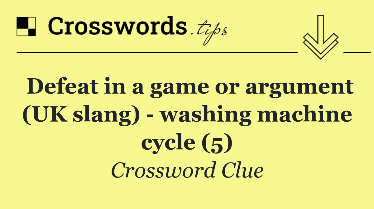 Defeat in a game or argument (UK slang)   washing machine cycle (5)