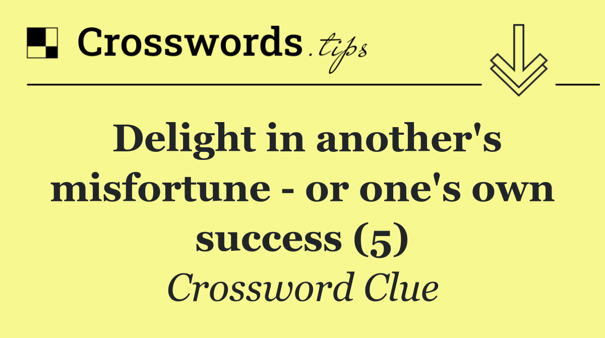 Delight in another's misfortune   or one's own success (5)