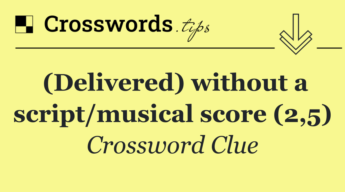 (Delivered) without a script/musical score (2,5)