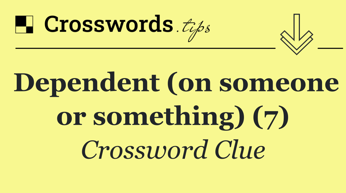 Dependent (on someone or something) (7)