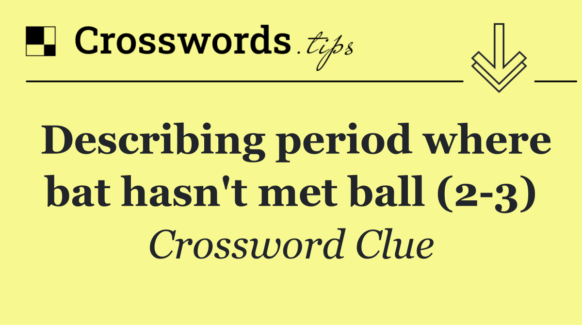 Describing period where bat hasn't met ball (2 3)