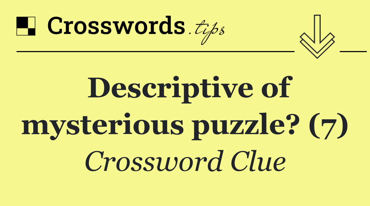 Descriptive of mysterious puzzle? (7)