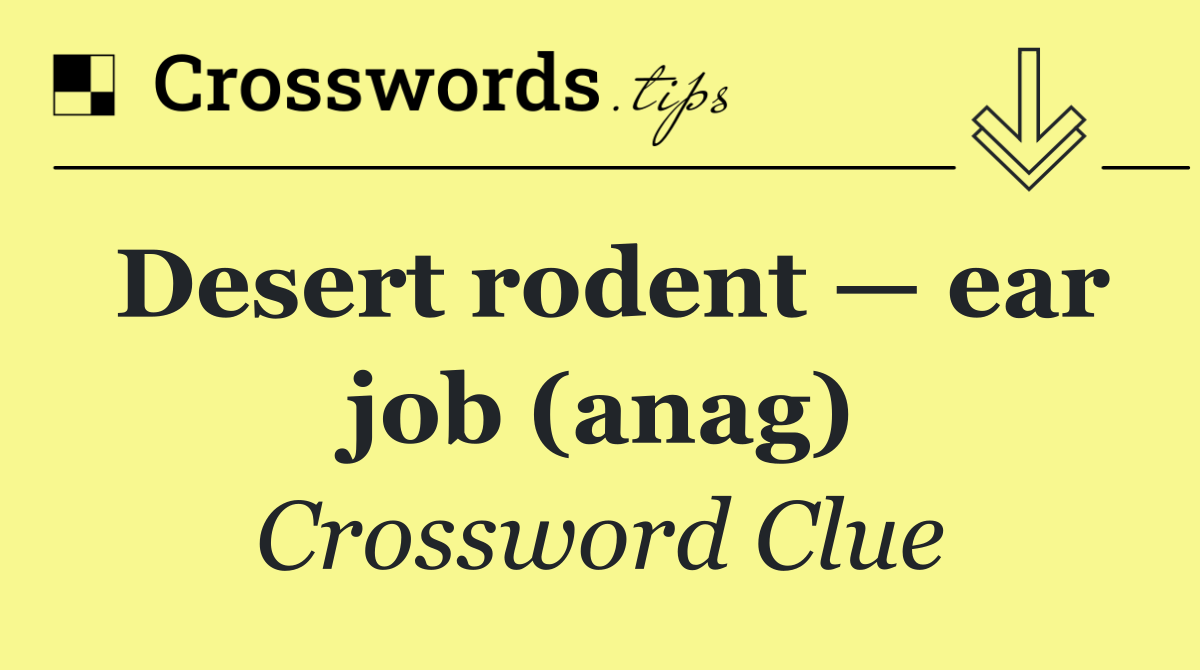 Desert rodent — ear job (anag)