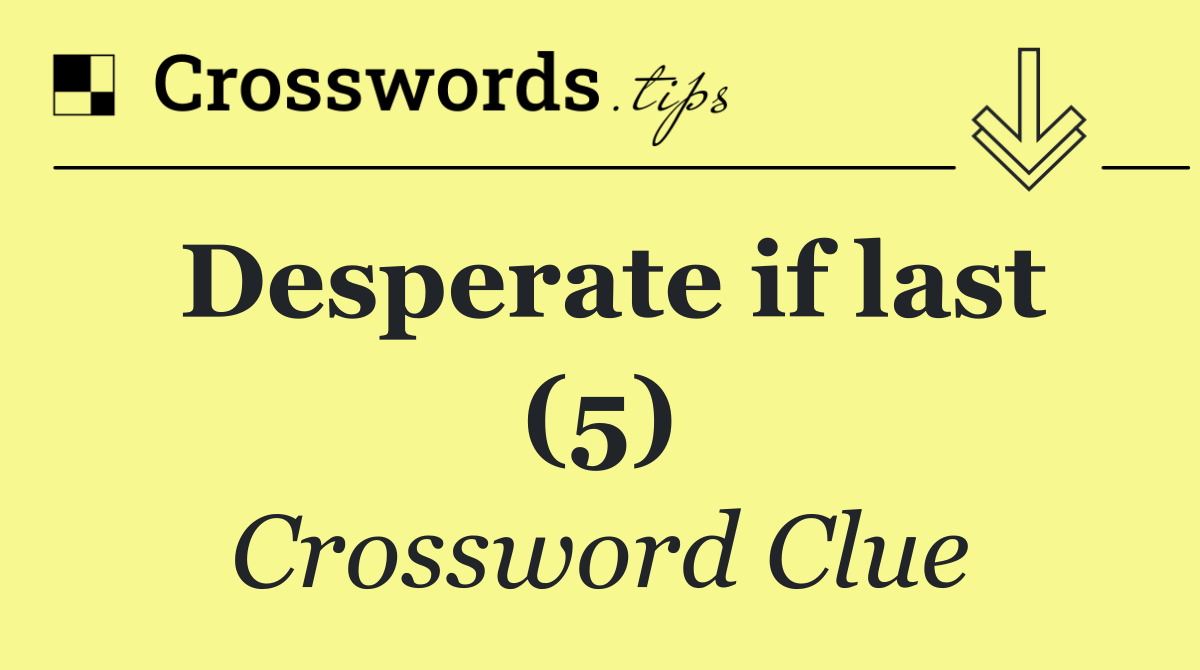 Desperate if last (5)
