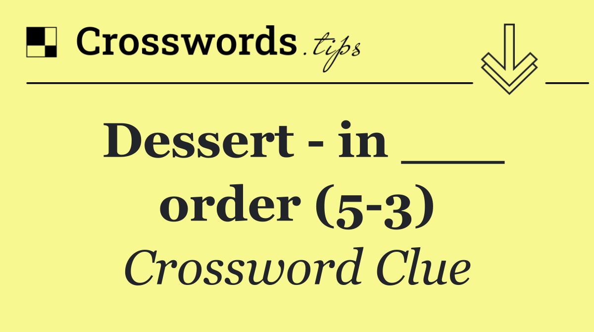 Dessert   in ___ order (5 3)