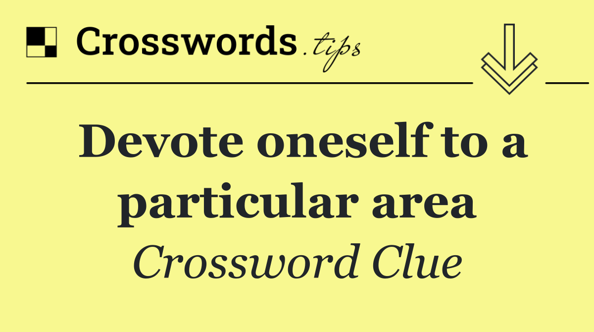 Devote oneself to a particular area