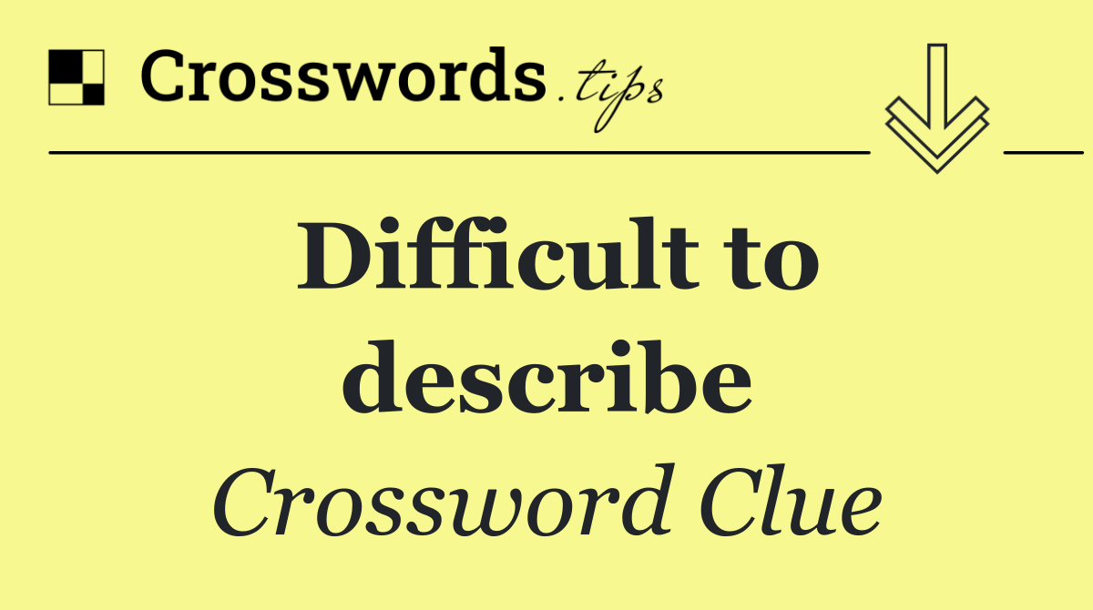 Difficult to describe