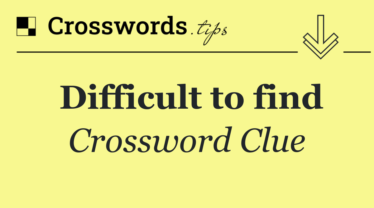 Difficult to find