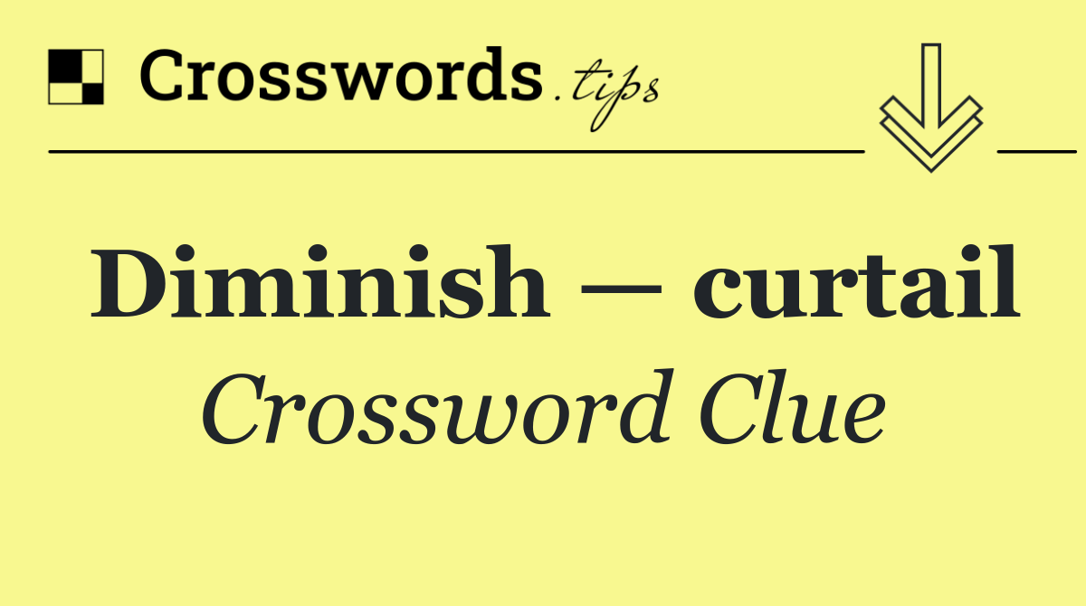 Diminish — curtail