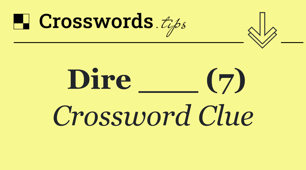 Dire ___ (7)