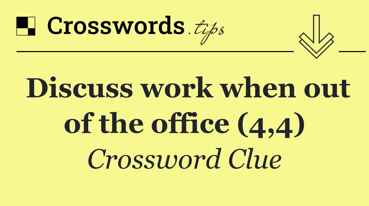Discuss work when out of the office (4,4)