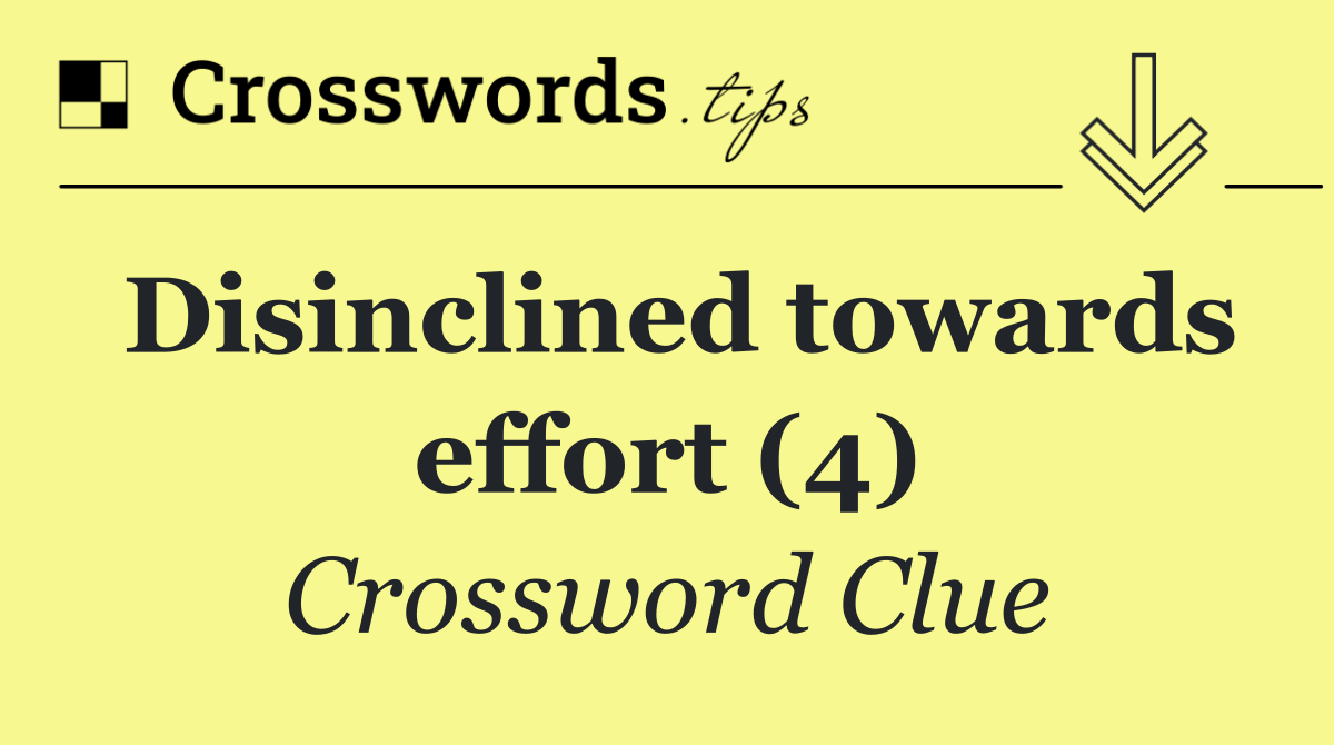 Disinclined towards effort (4)