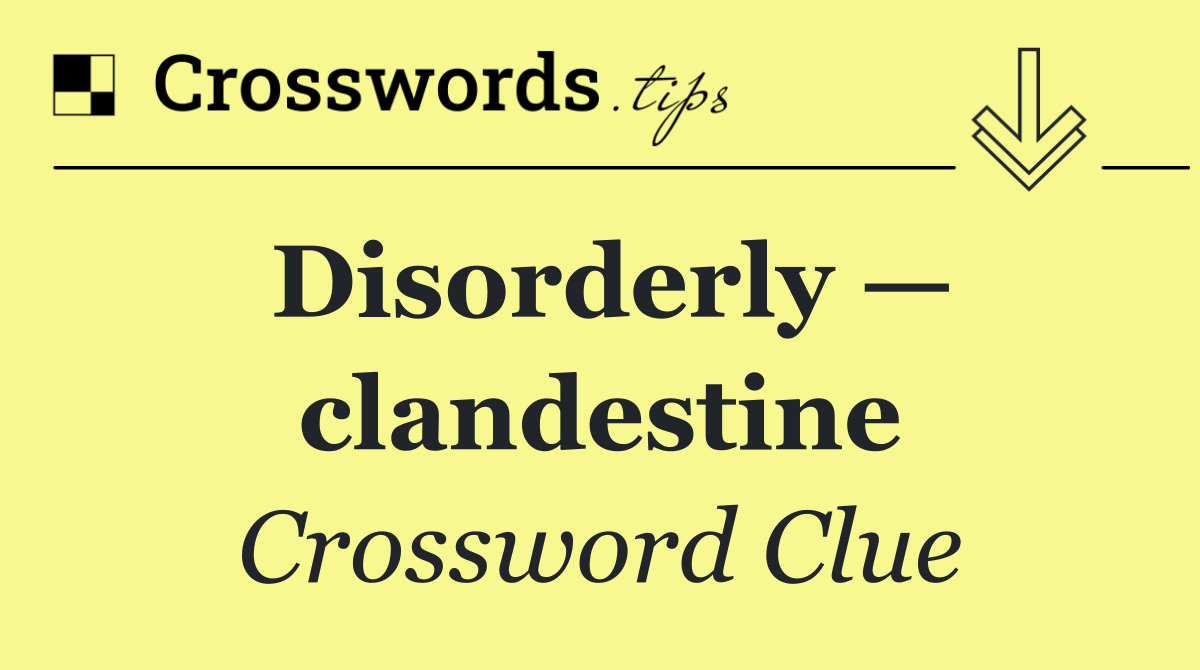 Disorderly — clandestine