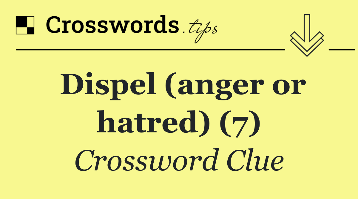 Dispel (anger or hatred) (7)