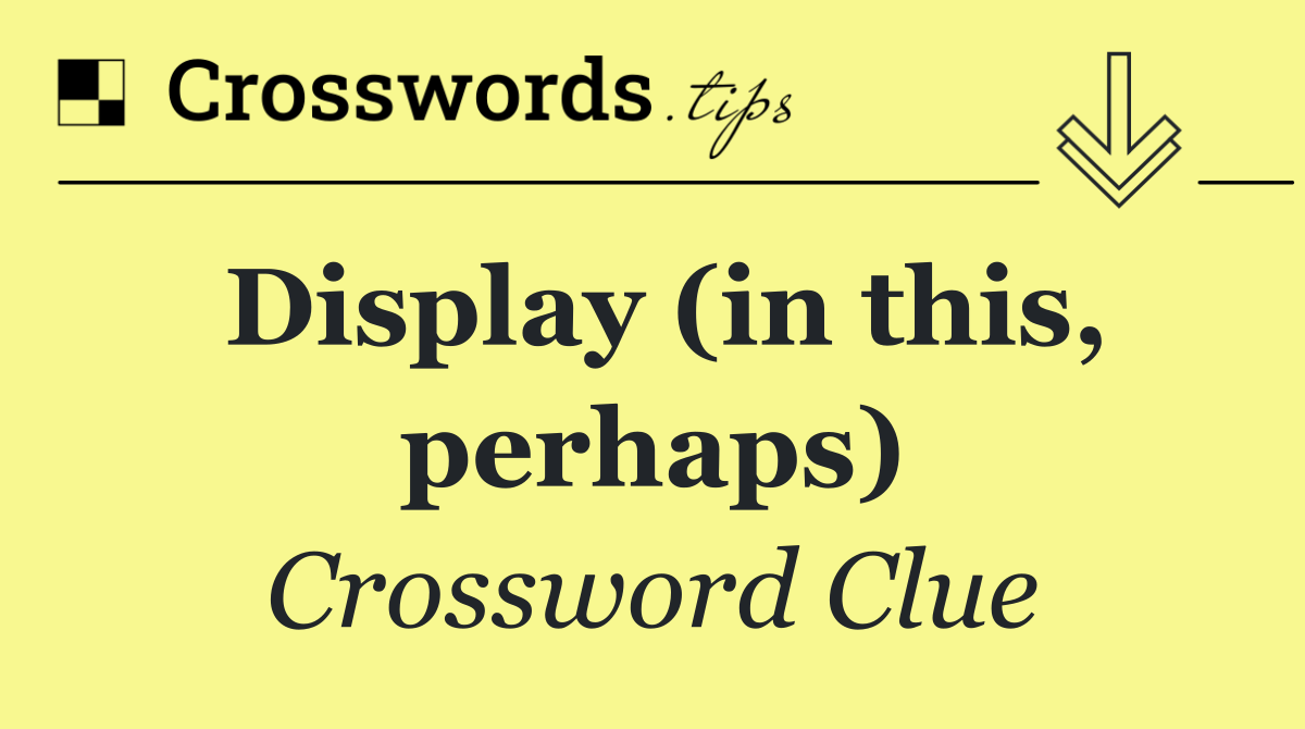 Display (in this, perhaps)