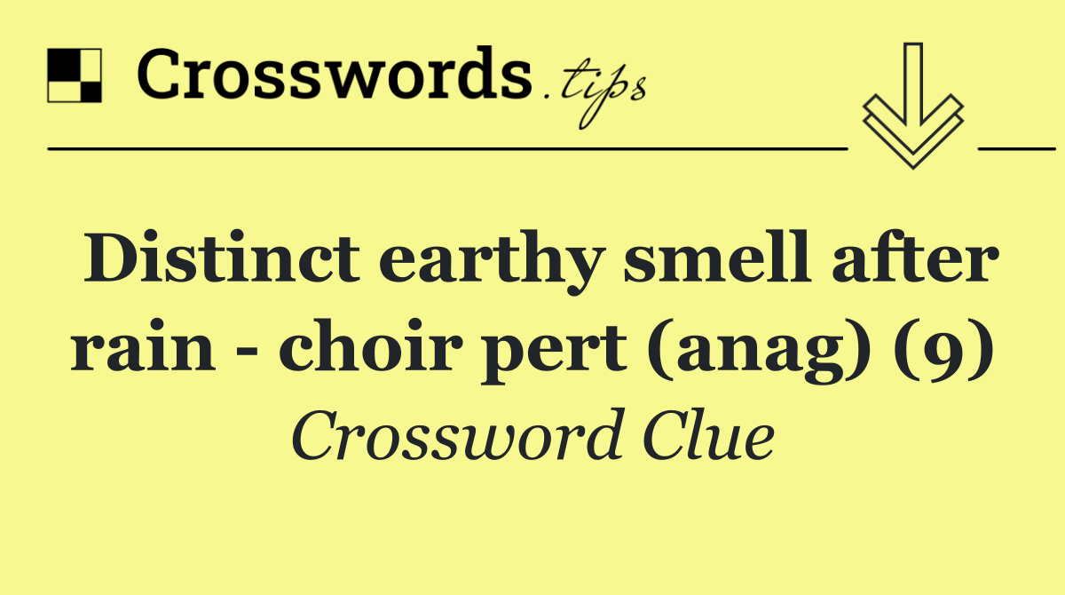 Distinct earthy smell after rain   choir pert (anag) (9)