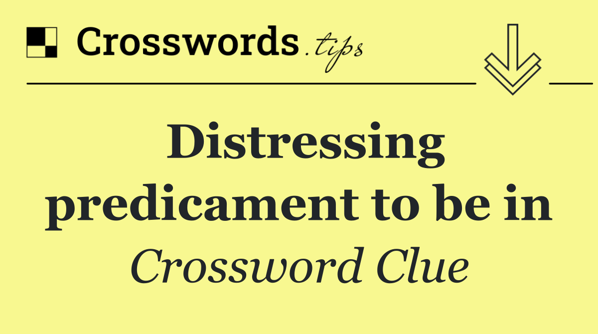 Distressing predicament to be in