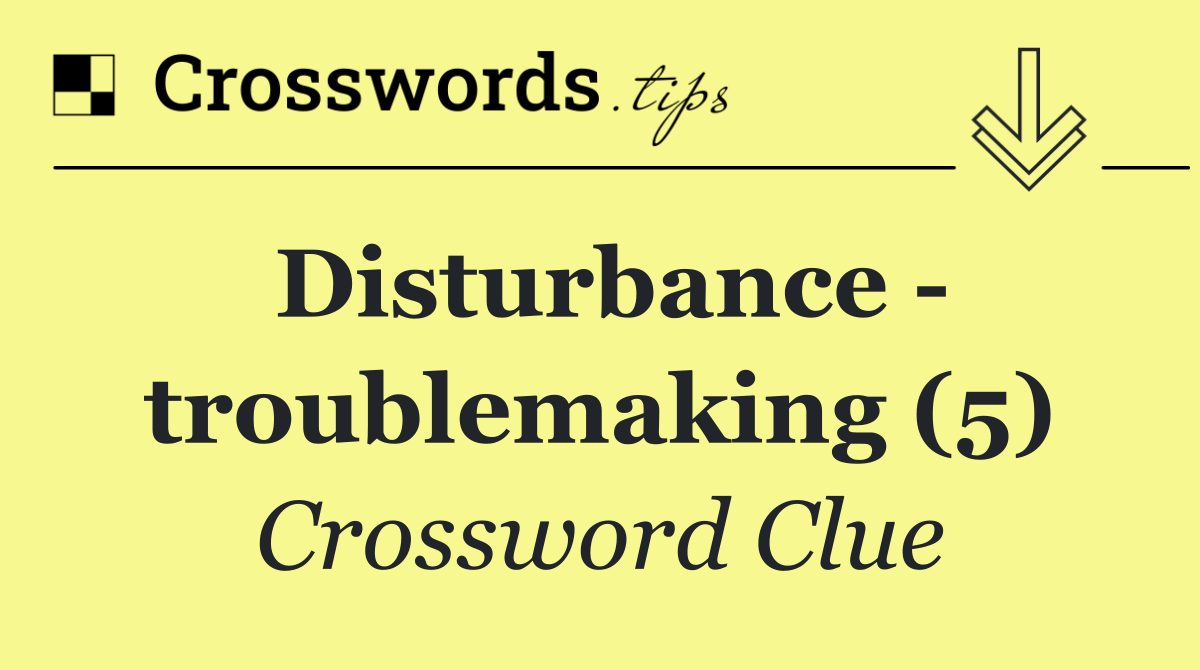 Disturbance   troublemaking (5)