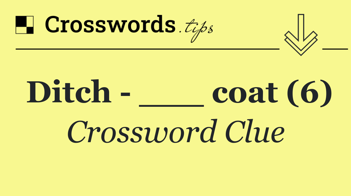 Ditch   ___ coat (6)