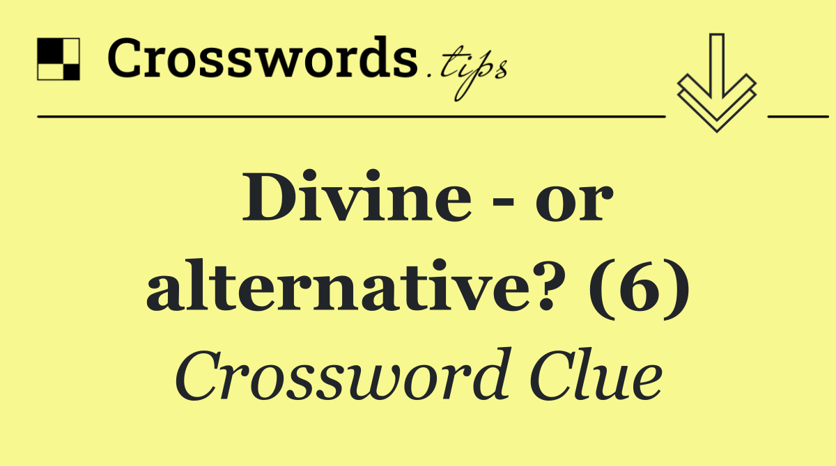 Divine   or alternative? (6)