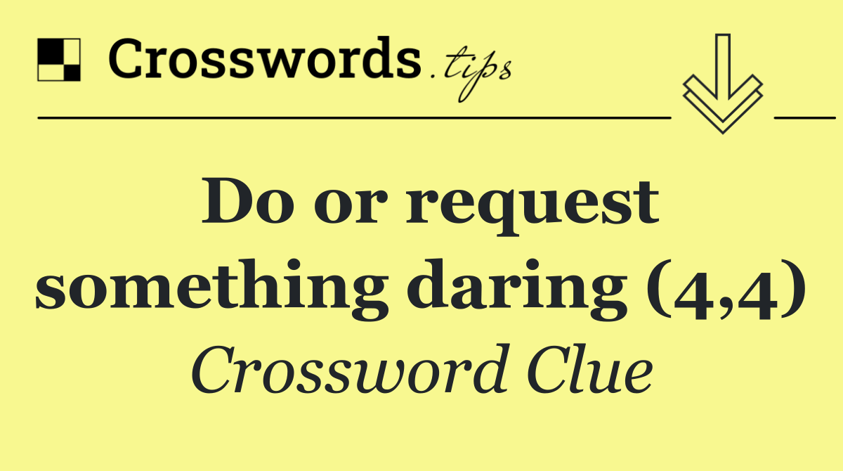 Do or request something daring (4,4)