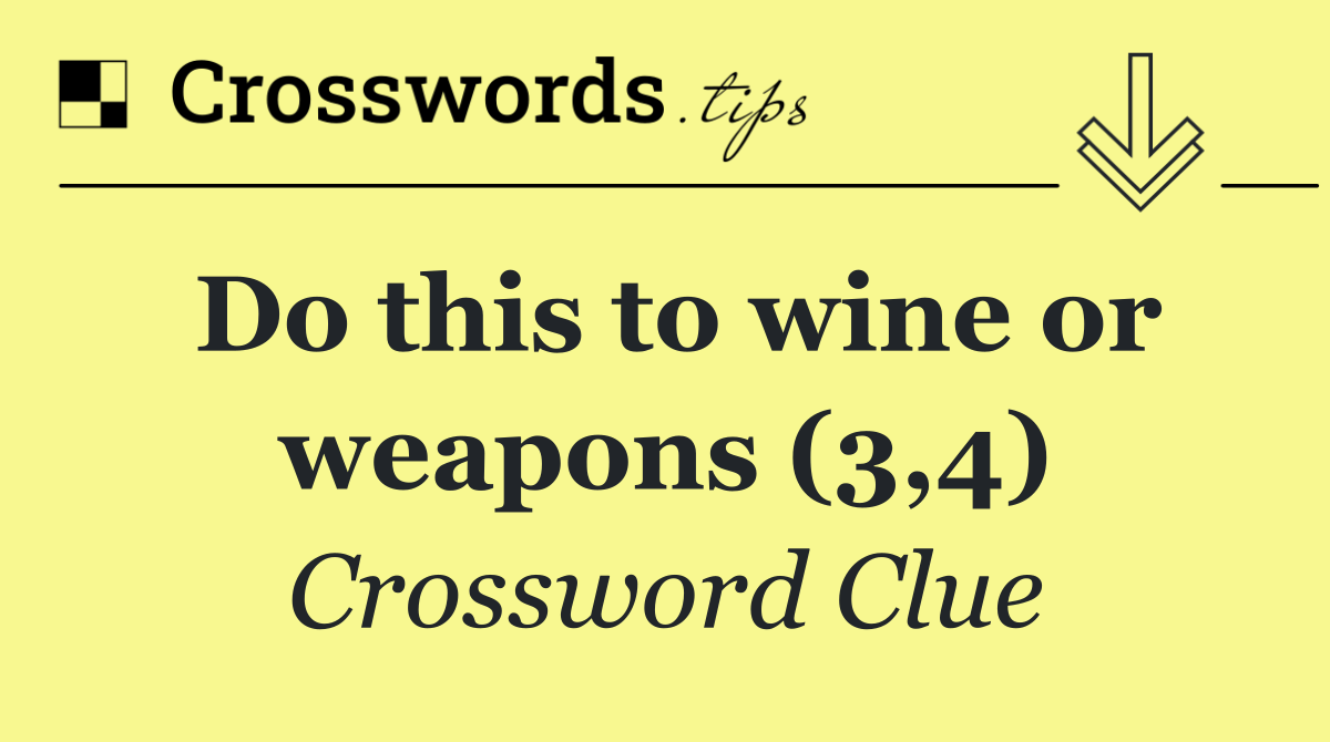 Do this to wine or weapons (3,4)