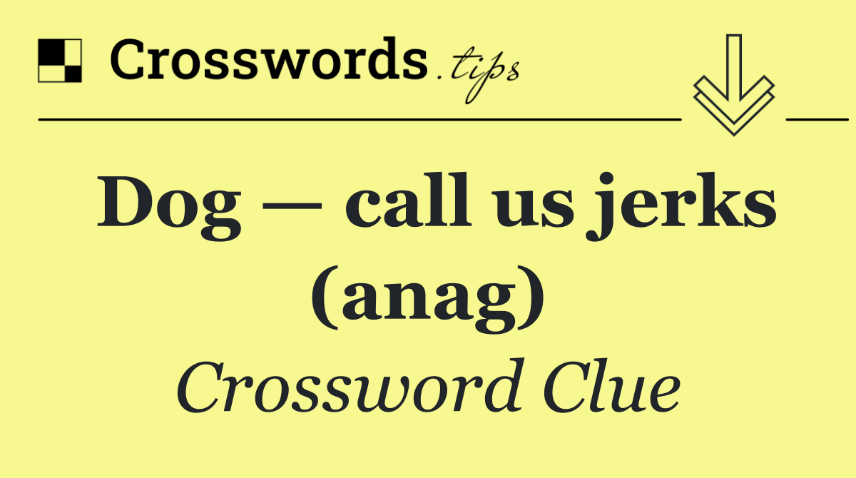 Dog — call us jerks (anag)