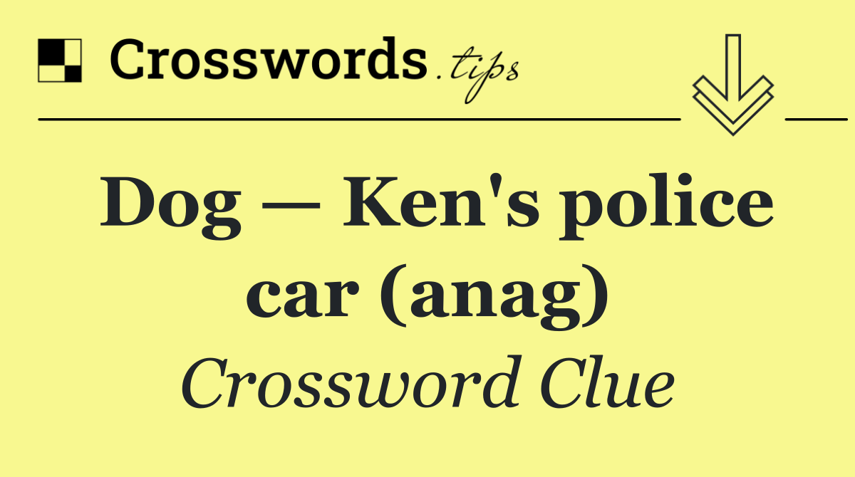 Dog — Ken's police car (anag)