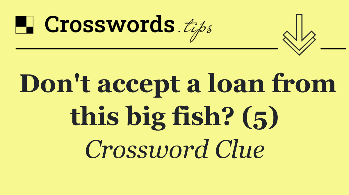 Don't accept a loan from this big fish? (5)