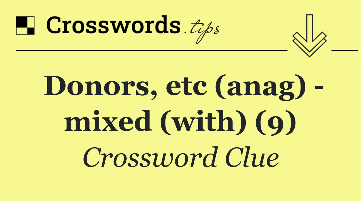 Donors, etc (anag)   mixed (with) (9)