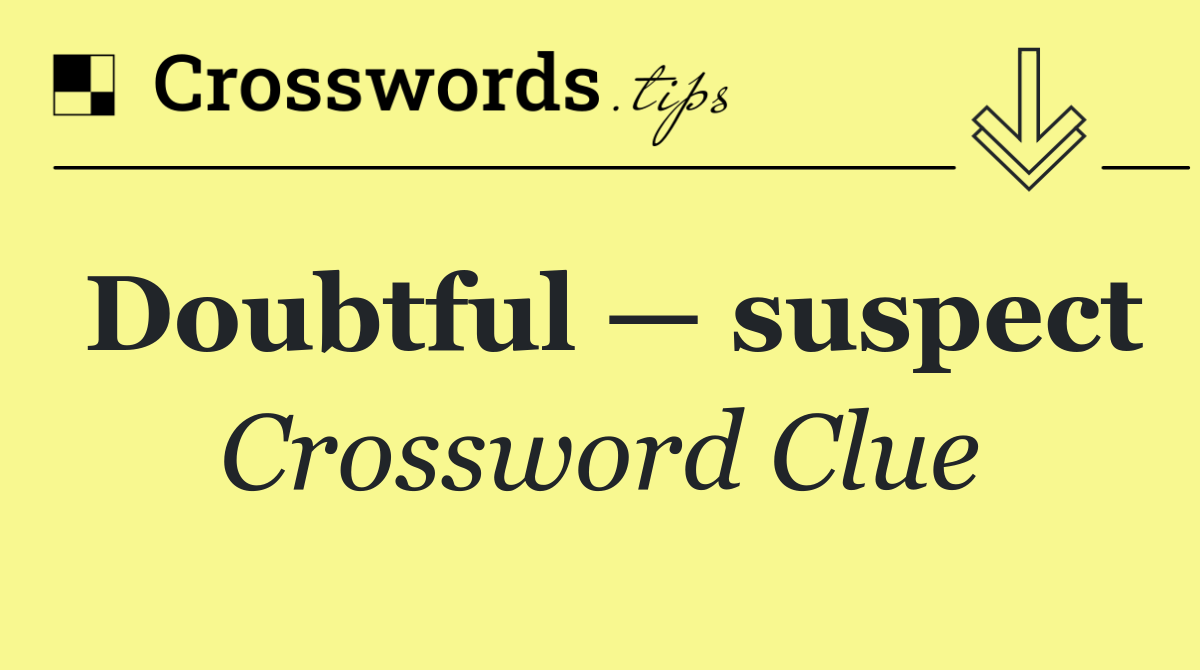 Doubtful — suspect