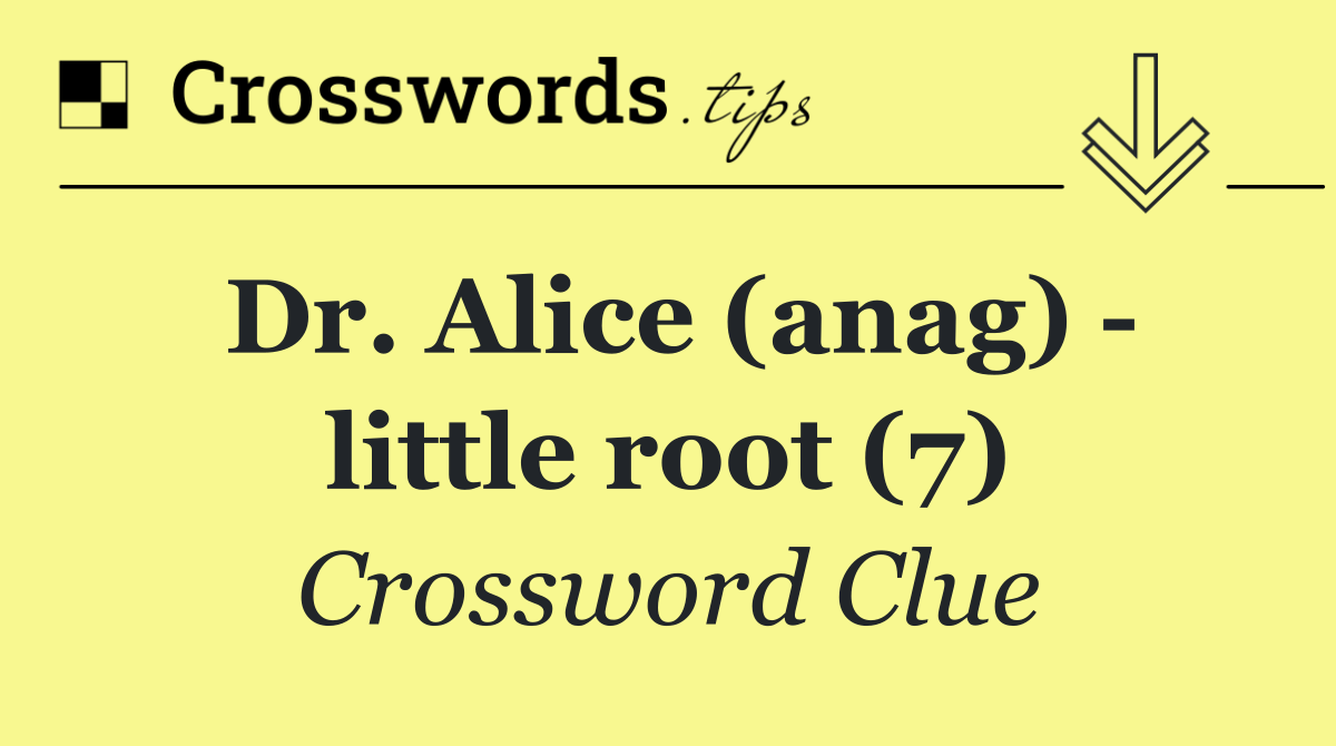 Dr. Alice (anag)   little root (7)