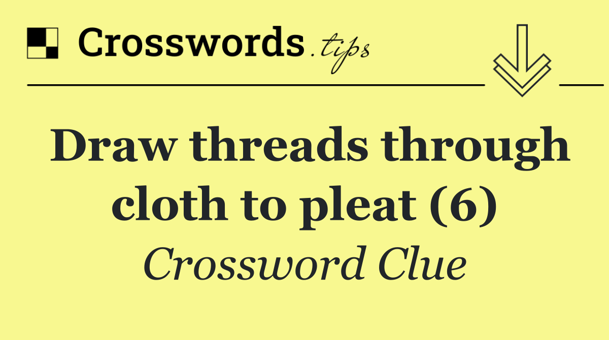 Draw threads through cloth to pleat (6)