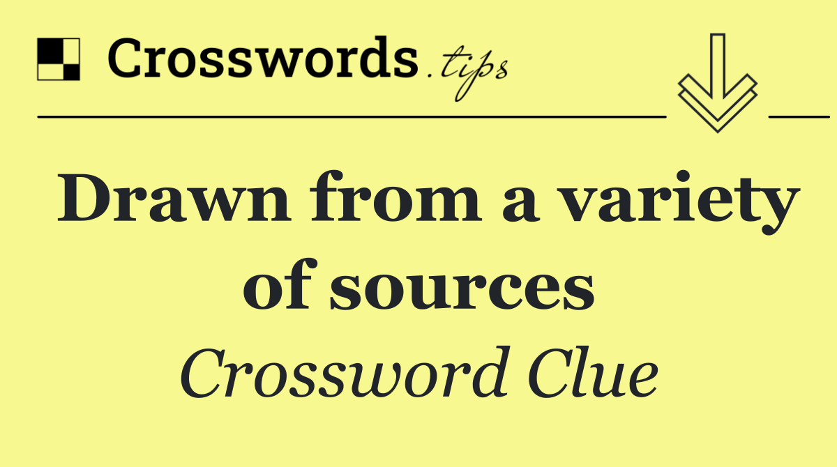 Drawn from a variety of sources