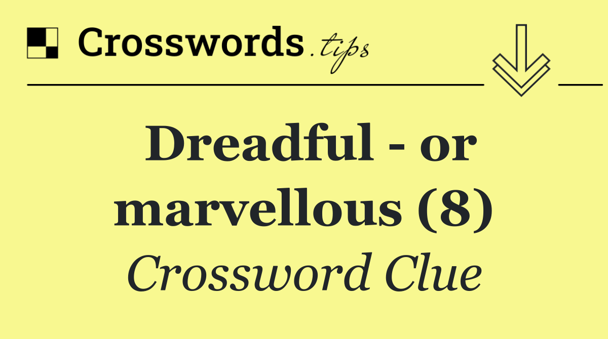 Dreadful   or marvellous (8)