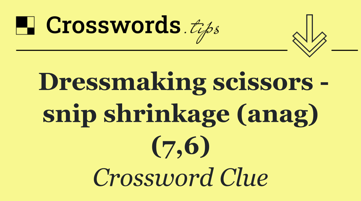 Dressmaking scissors   snip shrinkage (anag) (7,6)