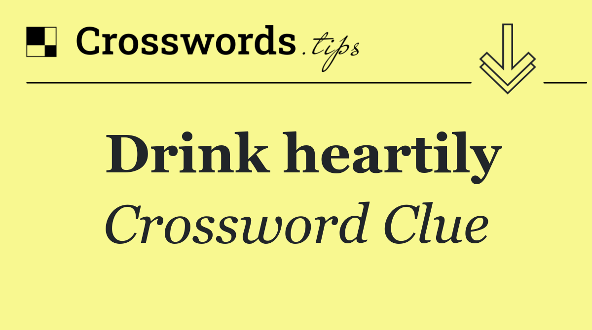 Drink heartily