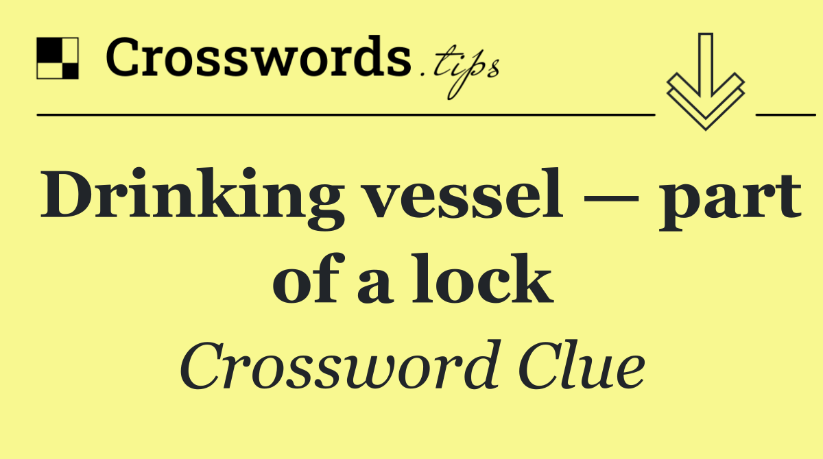 Drinking vessel — part of a lock