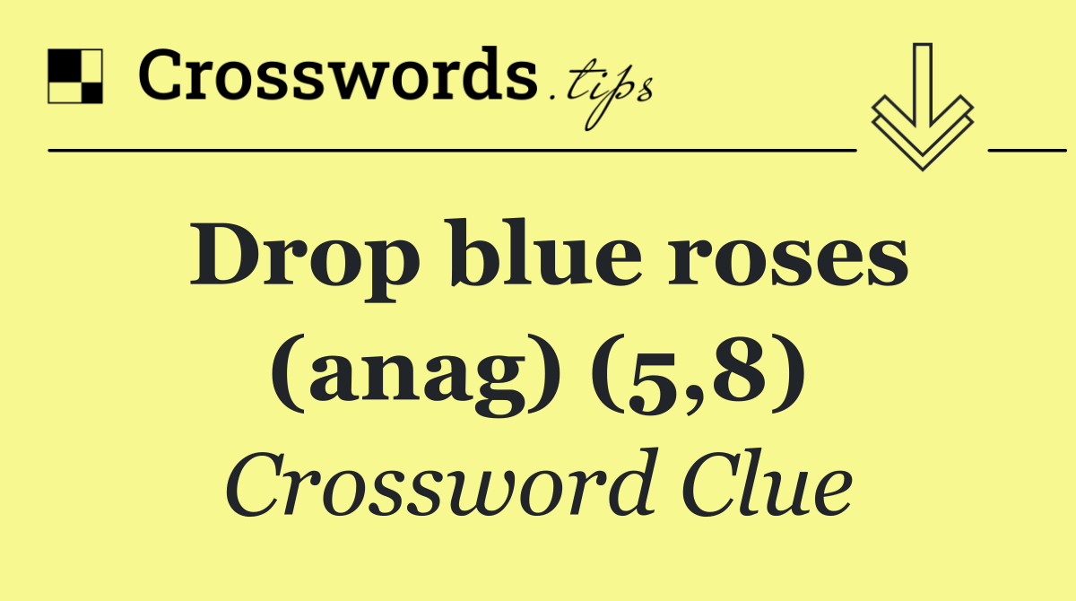 Drop blue roses (anag) (5,8)