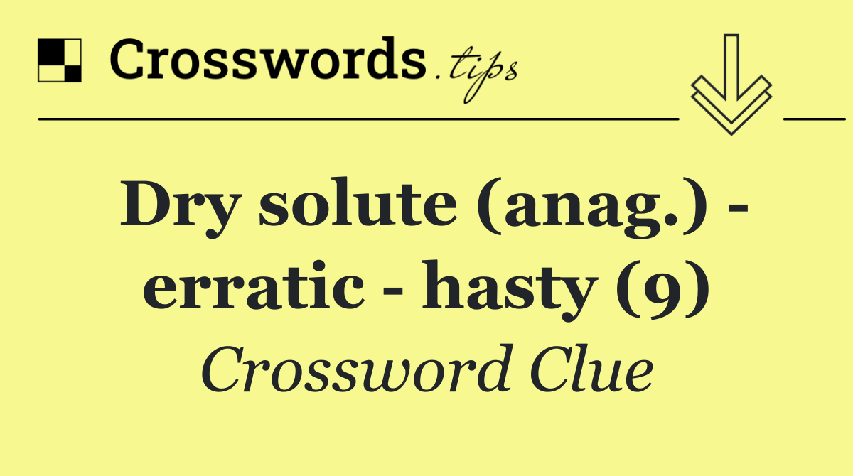 Dry solute (anag.)   erratic   hasty (9)