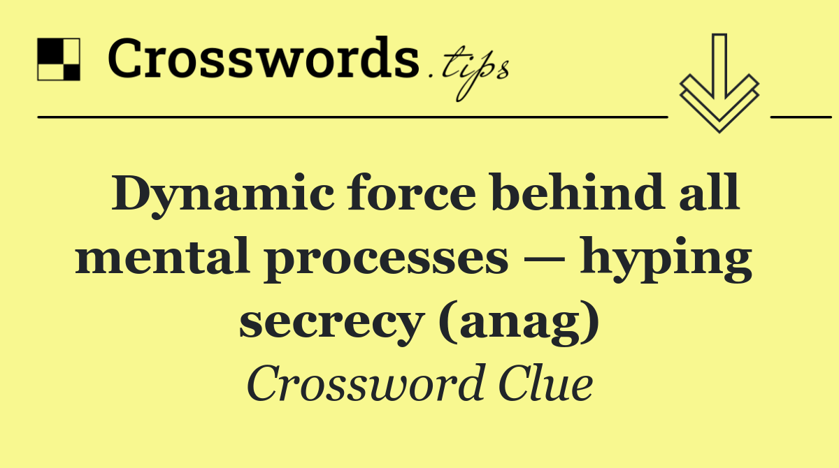 Dynamic force behind all mental processes — hyping  secrecy (anag)