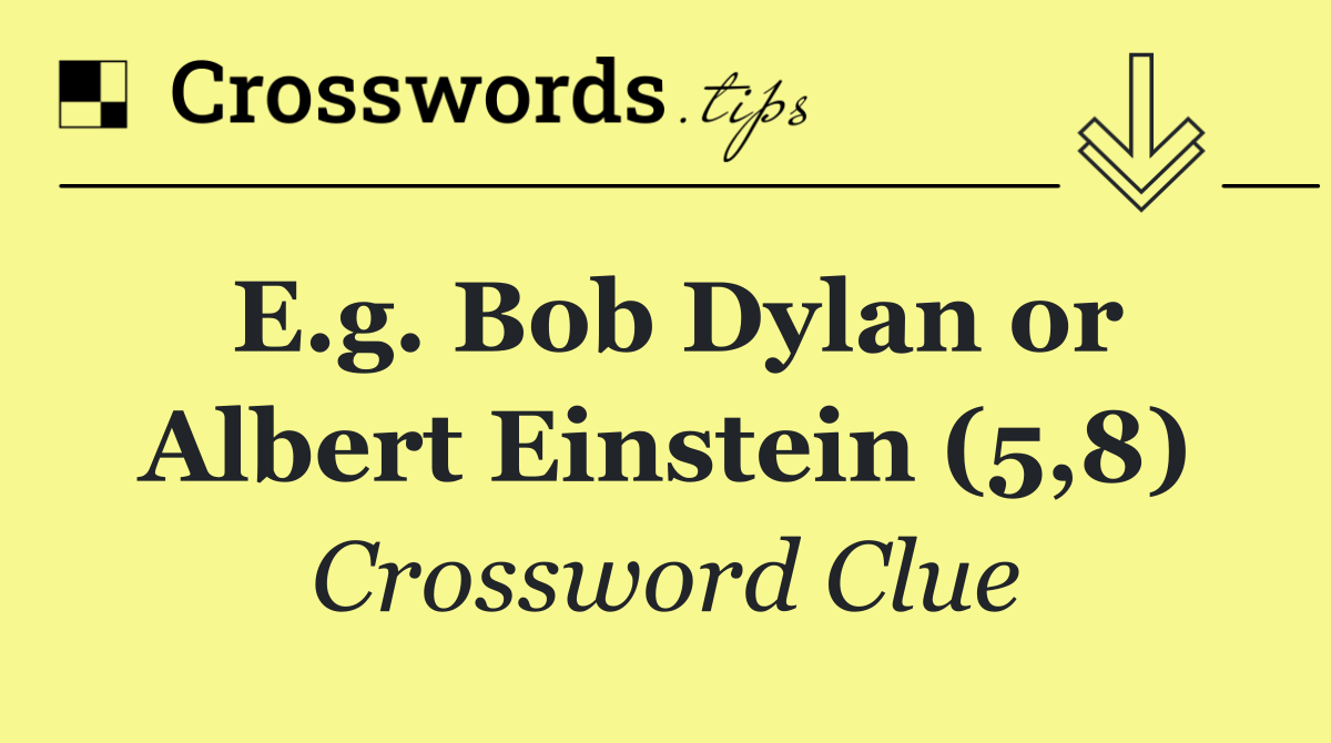 E.g. Bob Dylan or Albert Einstein (5,8)