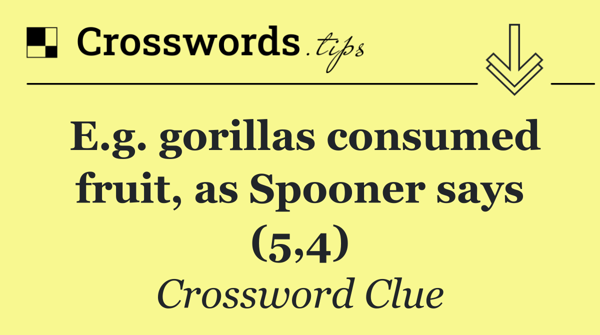E.g. gorillas consumed fruit, as Spooner says (5,4)