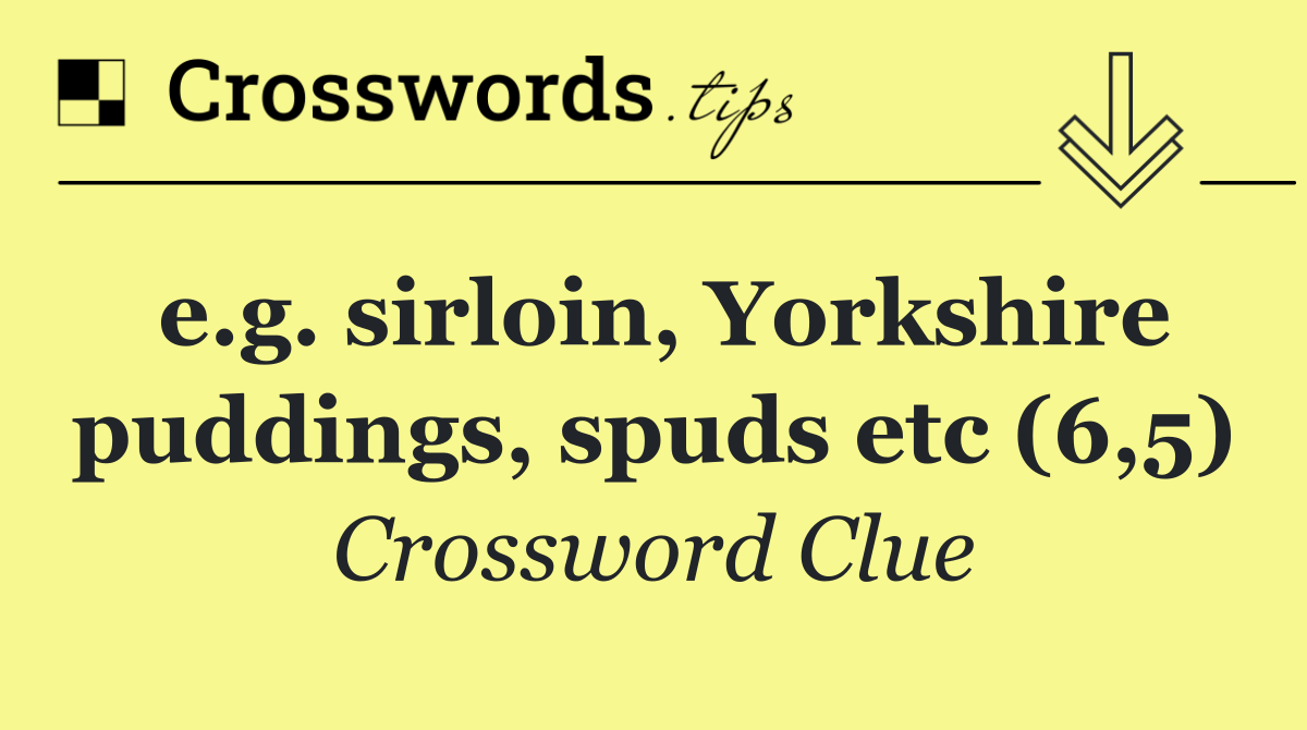 e.g. sirloin, Yorkshire puddings, spuds etc (6,5)