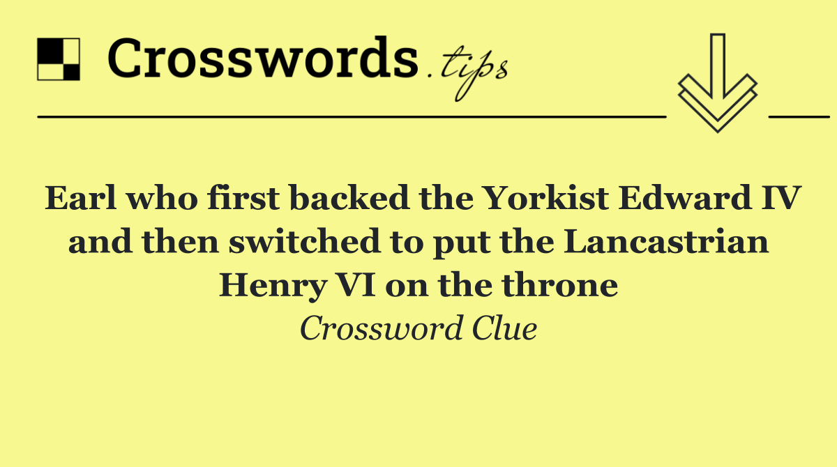 Earl who first backed the Yorkist Edward IV and then switched to put the Lancastrian Henry VI on the throne