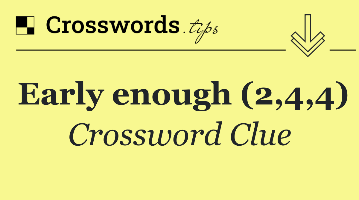Early enough (2,4,4)