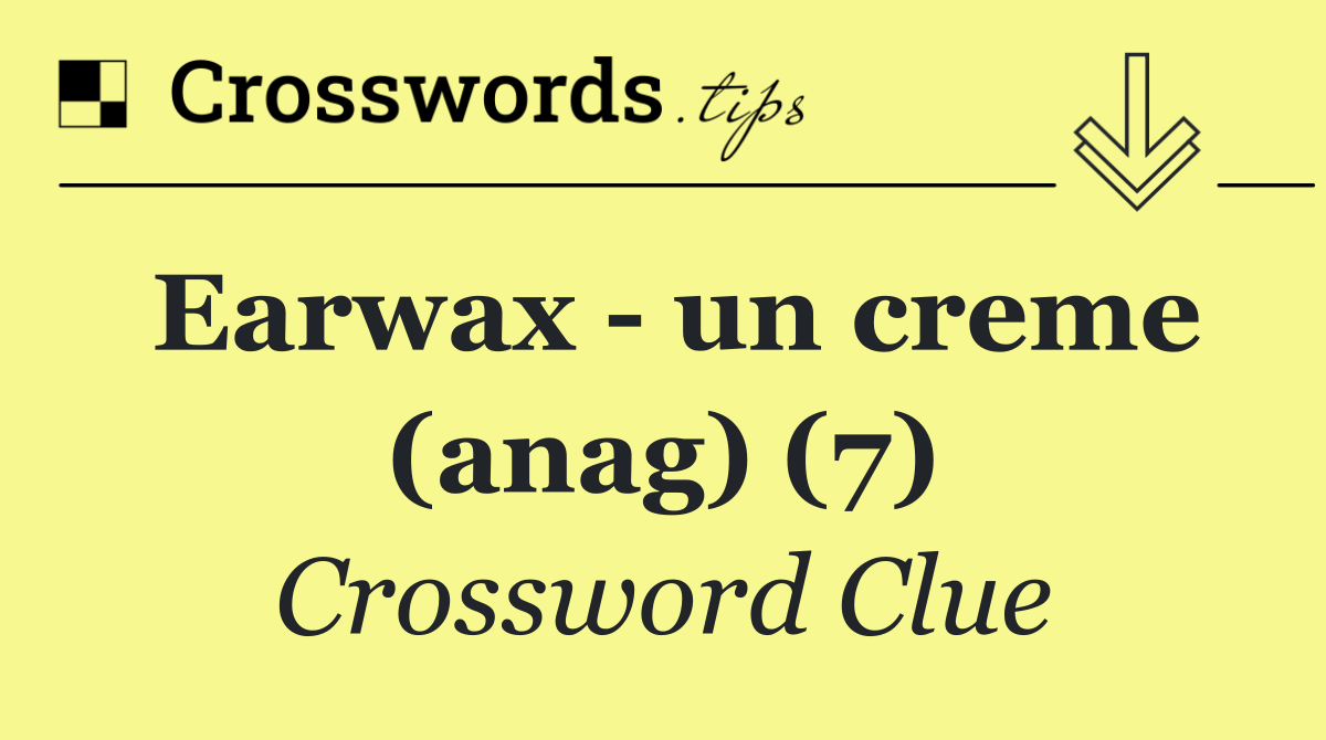 Earwax   un creme (anag) (7)